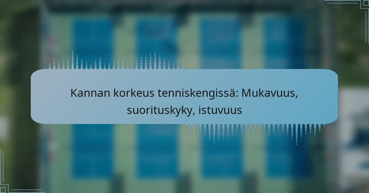 Kannan korkeus tenniskengissä: Mukavuus, suorituskyky, istuvuus