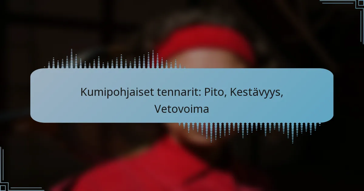 Kumipohjaiset tennarit: Pito, Kestävyys, Vetovoima
