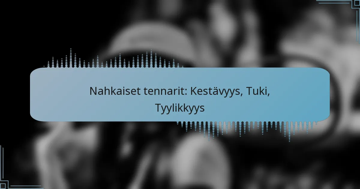 Nahkaiset tennarit: Kestävyys, Tuki, Tyylikkyys