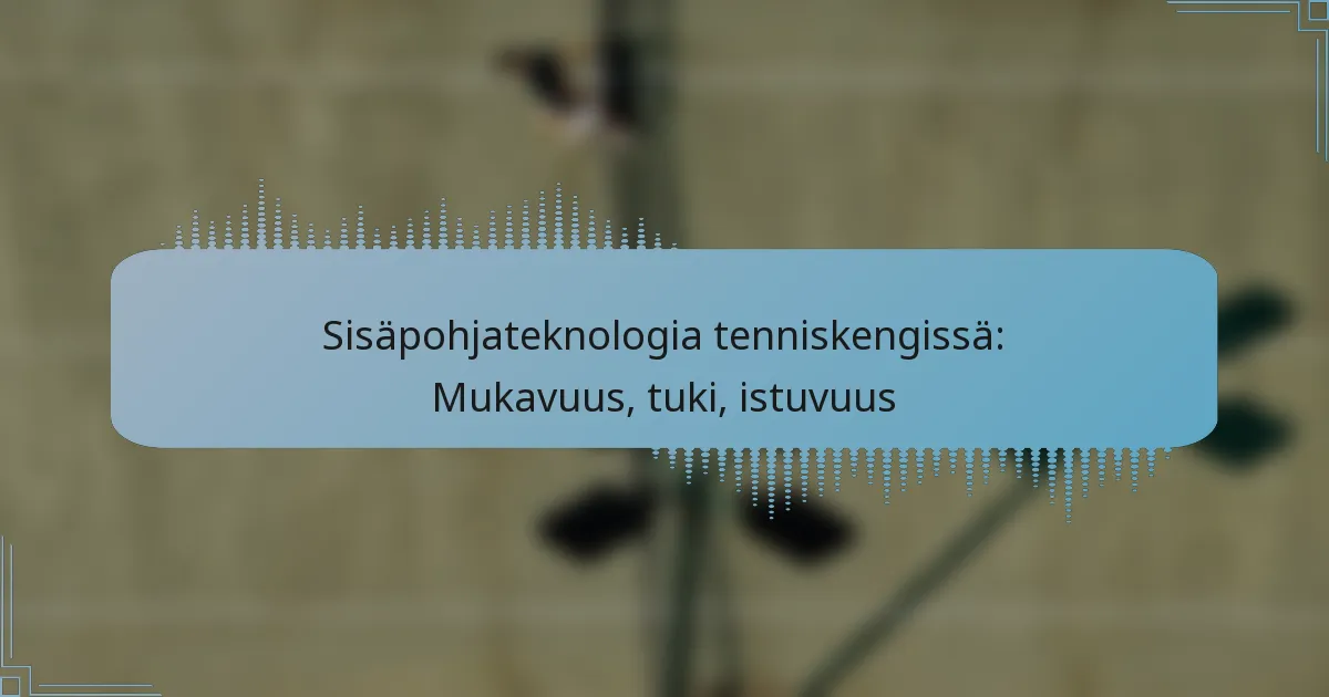Sisäpohjateknologia tenniskengissä: Mukavuus, tuki, istuvuus