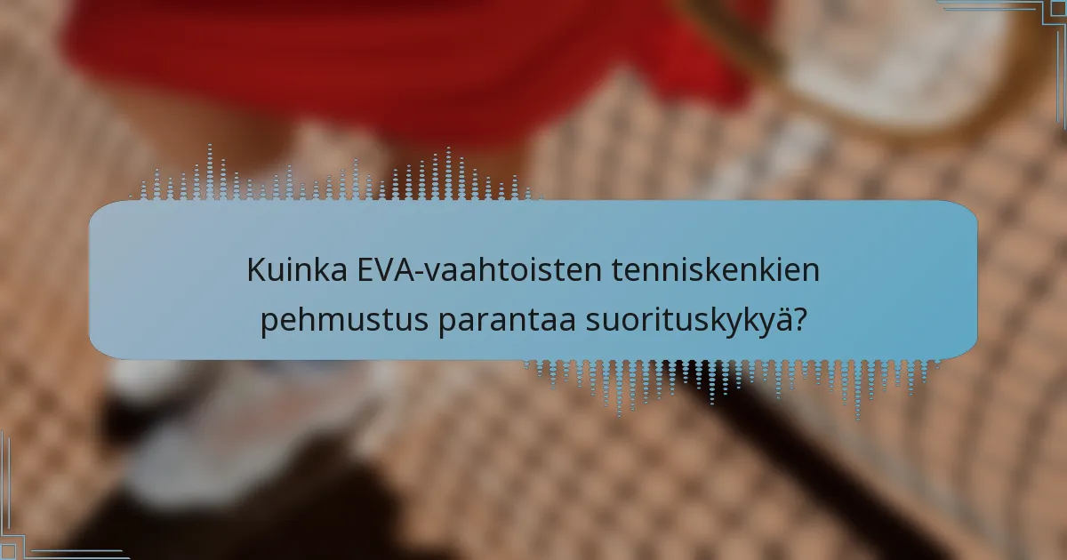 Kuinka EVA-vaahtoisten tenniskenkien pehmustus parantaa suorituskykyä?