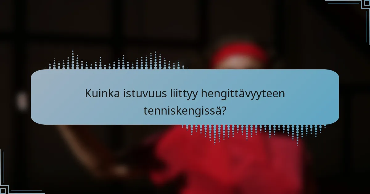 Kuinka istuvuus liittyy hengittävyyteen tenniskengissä?