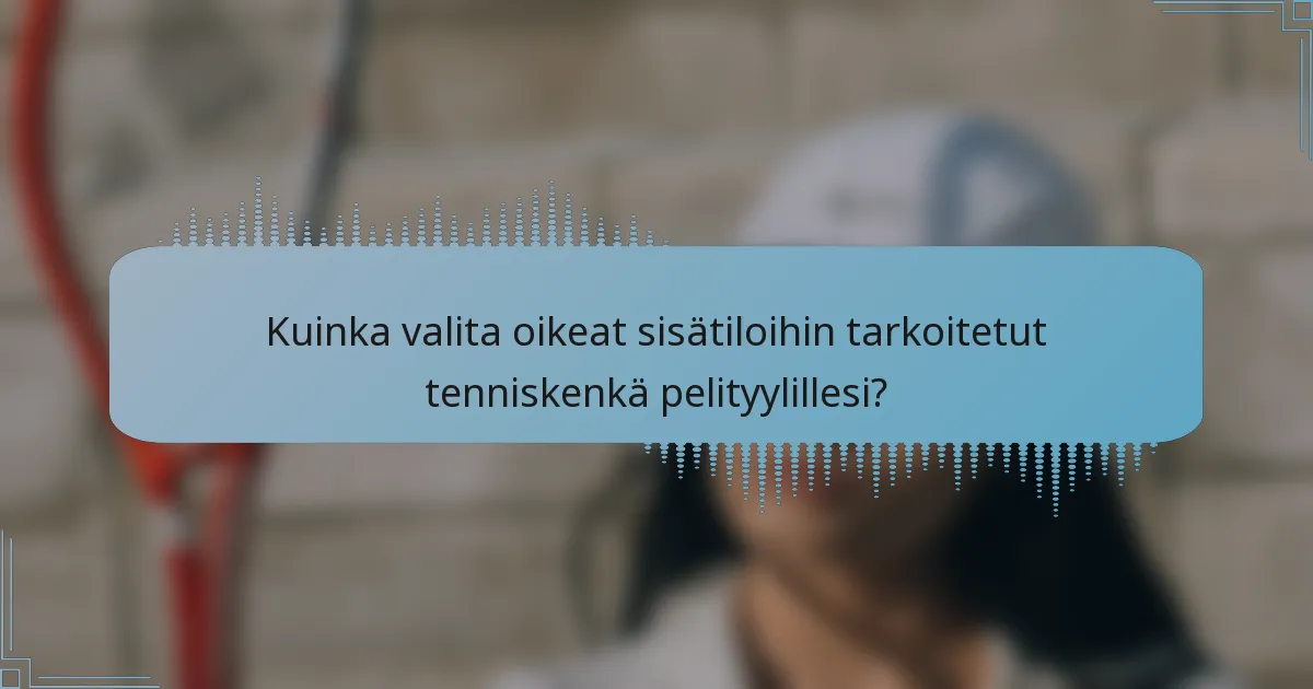 Kuinka valita oikeat sisätiloihin tarkoitetut tenniskenkä pelityylillesi?