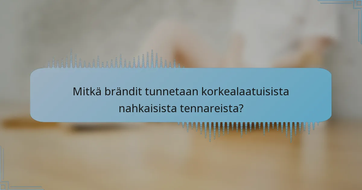 Mitkä brändit tunnetaan korkealaatuisista nahkaisista tennareista?