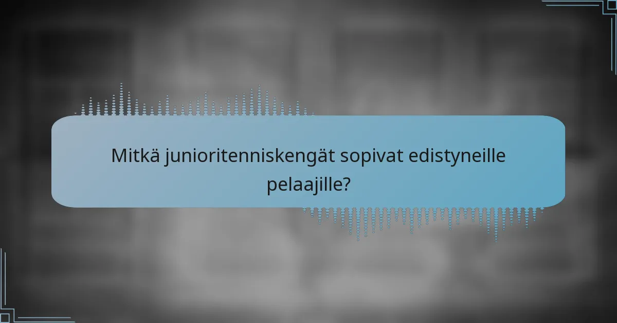 Mitkä junioritenniskengät sopivat edistyneille pelaajille?