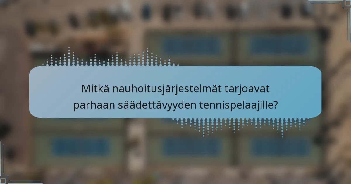 Mitkä nauhoitusjärjestelmät tarjoavat parhaan säädettävyyden tennispelaajille?