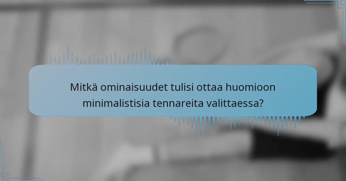 Mitkä ominaisuudet tulisi ottaa huomioon minimalistisia tennareita valittaessa?