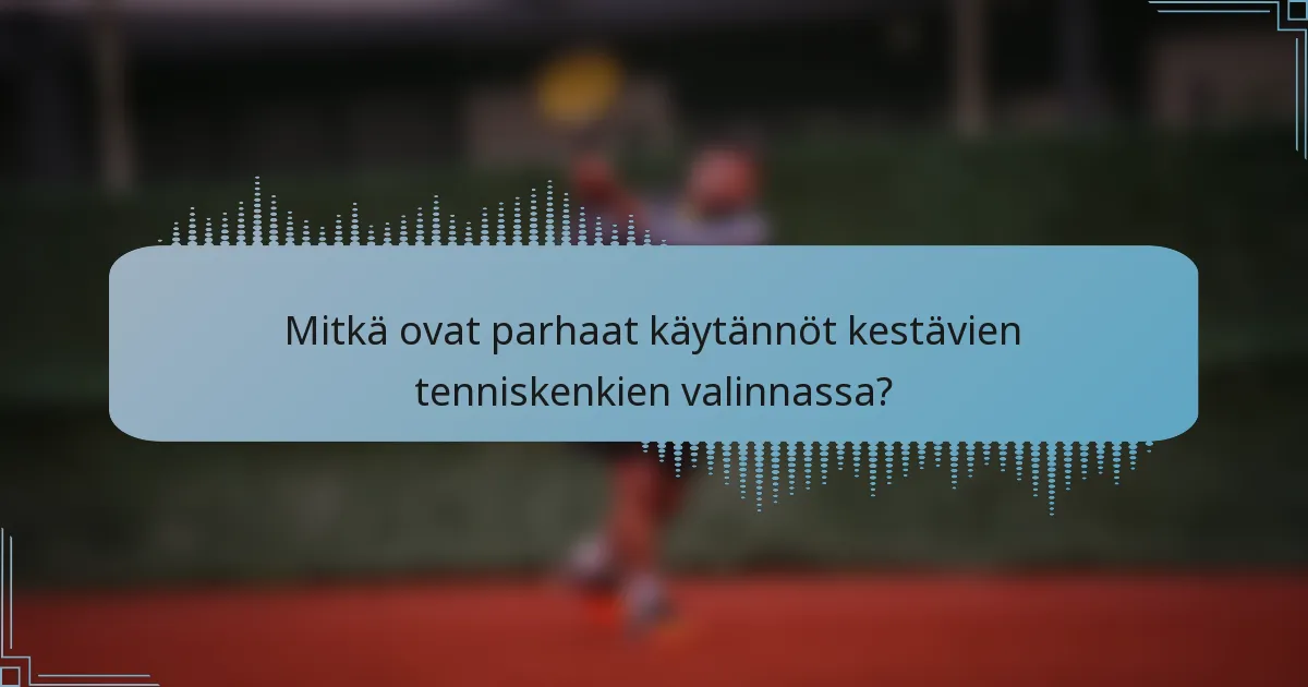 Mitkä ovat parhaat käytännöt kestävien tenniskenkien valinnassa?