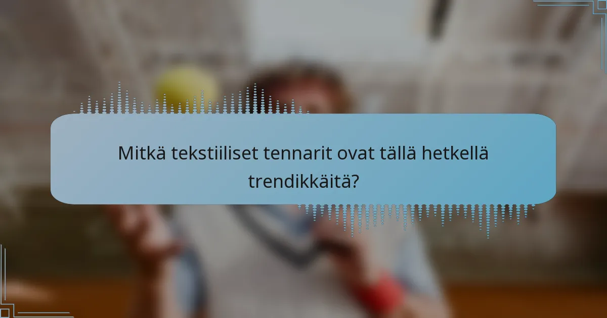 Mitkä tekstiiliset tennarit ovat tällä hetkellä trendikkäitä?