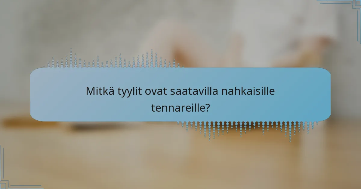 Mitkä tyylit ovat saatavilla nahkaisille tennareille?