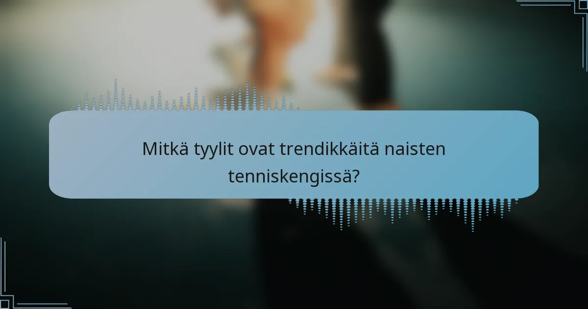 Mitkä tyylit ovat trendikkäitä naisten tenniskengissä?